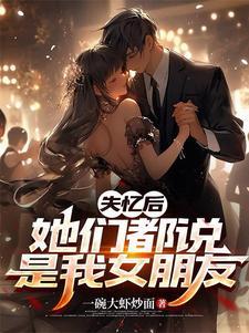 失忆后他们都说是我女朋友最新章节列表