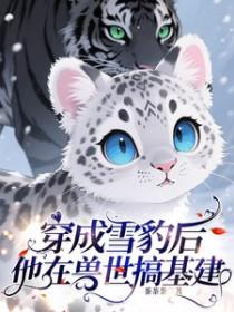 穿成雪豹后，他在兽世搞基建